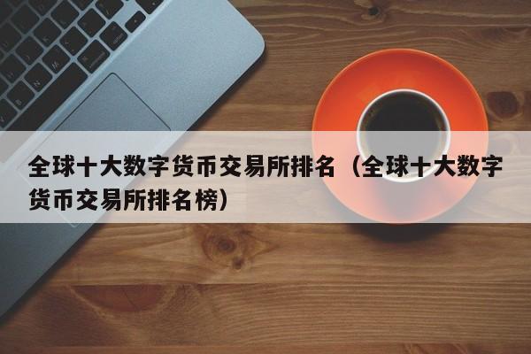 数字货币交易所排行榜前十名，数字货币交易所排行榜前十名图标